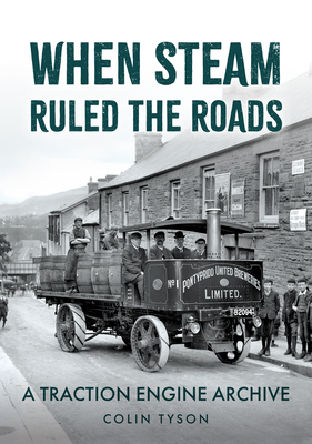 When Steam Ruled the Roads: A Traction Engine Archive - Colin Tyson