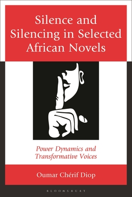 Silence and Silencing in Selected African Novels: Power Dynamics and Transformative Voices - Oumar Chérif Diop