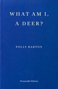 Coperta cărții 'What Am I, a Deer? - Polly Barton'