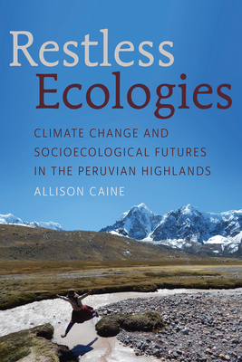 Restless Ecologies: Climate Change and Socioecological Futures in the Peruvian Highlands - Allison Caine