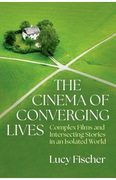 Poza produsului The Cinema of Converging Lives: Complex Films and Intersecting Stories in an Isolated World - Lucy Fischer