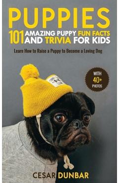 Poza produsului Puppies: 101 Amazing Puppy Fun Facts and Trivia for Kids Learn How to Raise a Puppy to Become a Loving Dog (WITH 40+ PHOTOS!) - Cesar Dunbar