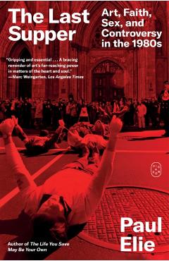 Coperta cărții 'The Last Supper: Art, Faith, Sex, and Controversy in the 1980s - Paul Elie'