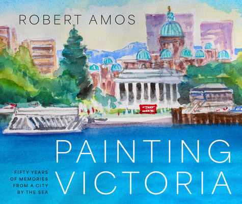 Painting Victoria: Scenes and Memories from the Studio of Robert Amos - Robert Amos