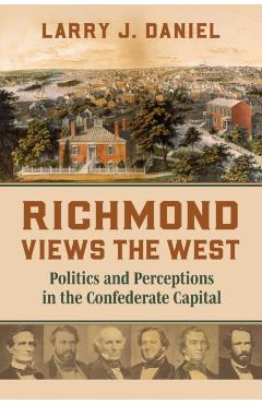 Richmond Views the West: Politics and Perceptions in the Confederate Capital - Larry Daniel