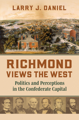 Richmond Views the West: Politics and Perceptions in the Confederate Capital - Larry Daniel