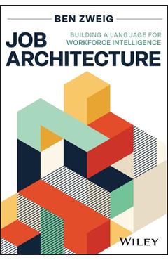 Coperta cărții 'Job Architecture: Building a Language for Workforce Intelligence - Ben Zweig'