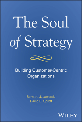 The Soul of Strategy: Building Customer Centric Organizations - Bernard Jaworski