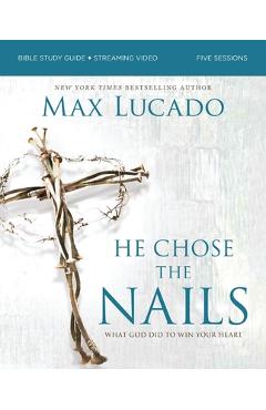 Coperta cărții 'He Chose the Nails Bible Study Guide + Streaming Video, Updated Edition: What God Did to Win Your Heart - Max Lucado'