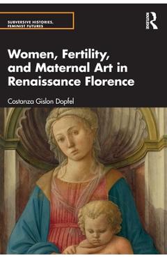 Coperta cărții 'Women, Fertility, and Maternal Art in Renaissance Florence - Costanza Gislon Dopfel'