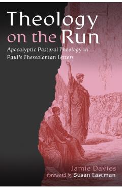 Theology on the Run: Apocalyptic Pastoral Theology in Paul's Thessalonian Letters - Jamie Davies