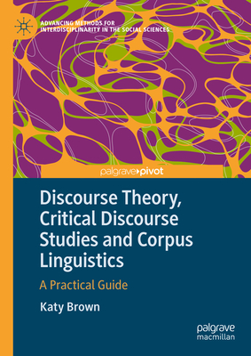 Discourse Theory, Critical Discourse Studies and Corpus Linguistics: A Practical Guide - Katy Brown
