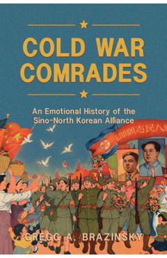 Poza produsului Cold War Comrades: An Emotional History of the Sino-North Korean Alliance - Gregg A. Brazinsky