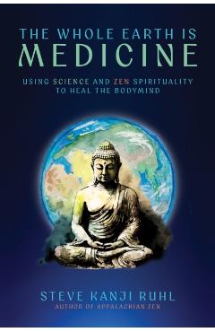 Coperta cărții 'The Whole Earth Is Medicine: Using Science and Zen Spirituality to Heal the Bodymind - Steve Kanji Ruhl'
