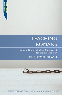 Teaching Romans: Volume 1: Unlocking Romans 1-8 for the Bible Teacher - Christopher Ash
