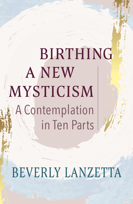 Coperta cărții 'Birthing a New Mysticism: A Contemplation in Ten Parts - Beverly Lanzetta'