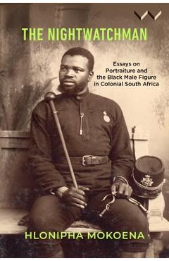 Poza produsului The Nightwatchman: Essays on Portraiture and the Black Male Figure in Colonial South Africa - Hlonipha Mokoena