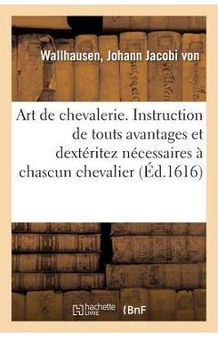 Poza produsului Art de Chevalerie. Instruction de Touts Avantages Et Dextéritez Nécessaires À Chascun Chevalier: Jamais Publié Par Cy Devant, Mais Maintenant Pour Le - Johann Jacobi Von Wallhausen