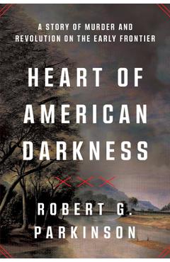 Coperta cărții 'Heart of American Darkness: A Story of Murder and Revolution on the Early Frontier - Robert G. Parkinson'