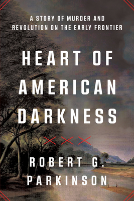 Coperta cărții 'Heart of American Darkness: A Story of Murder and Revolution on the Early Frontier - Robert G. Parkinson'
