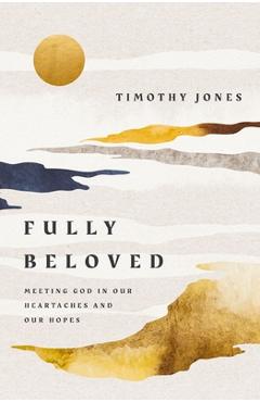 Coperta cărții 'Fully Beloved: Meeting God in Our Heartaches and Our Hopes - Timothy Jones'