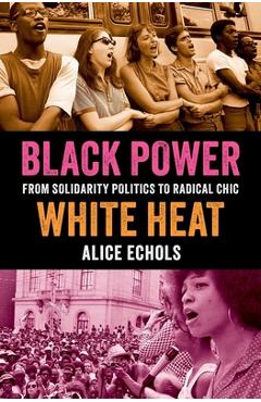 Coperta cărții 'Black Power, White Heat: From Solidarity Politics to Radical Chic - Alice Echols'