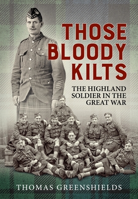 Those Bloody Kilts: The Highland Soldier in the Great War - Thomas Greenshields