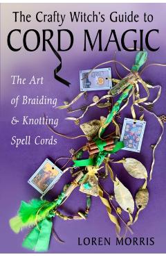 Coperta cărții 'The Crafty Witch's Guide to Cord Magic: The Art of Braiding and Knotting Spell Cords - Loren Morris'