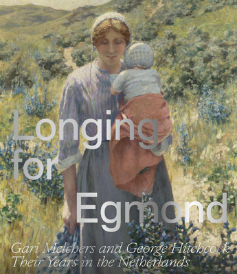 Longing for Egmond: Gari Melchers and George Hitchcock Their Years in the Netherlands - Marjan Heteren