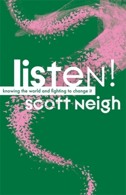 Listen!: Knowing the World and Fighting to Change It - Scott Neigh