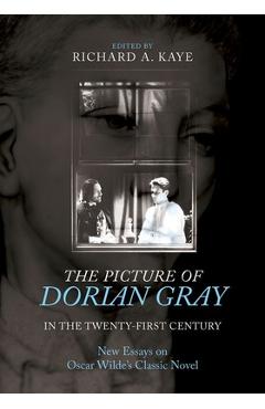Poza produsului The Picture of Dorian Gray in the Twenty-First Century: New Essays on Oscar Wilde's Classic Novel - Richard A. Kaye
