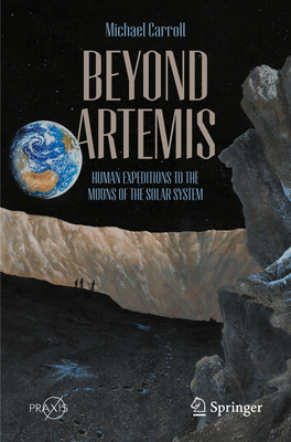 Beyond Artemis: Human Expeditions to the Moons of the Solar System - Michael Carroll