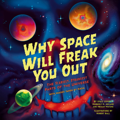 Coperta cărții 'Why Space Will Freak You Out: The Scariest, Strangest Parts of the Universe - Kimberly K. Arcand'