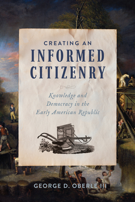 Creating an Informed Citizenry: Knowledge and Democracy in the Early American Republic - George D. Oberle