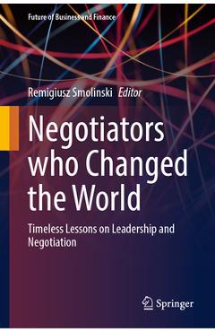 Coperta cărții 'Negotiators Who Changed the World: Timeless Lessons on Leadership and Negotiation - Remigiusz Smolinski'