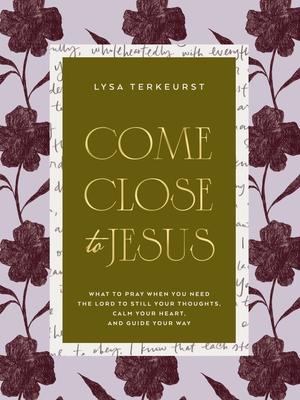 Coperta cărții 'Come Close to Jesus: What to Pray When You Need the Lord to Still Your Thoughts, Calm Your Heart, and Guide Your Way -'