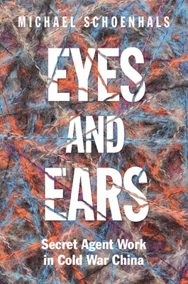 Coperta cărții 'Eyes and Ears: Secret Agent Work in Cold War China - Michael Schoenhals'