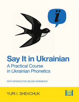 Coperta cărții 'Say It in Ukrainian: A Practical Course in Ukrainian Phonetics: A Practical Course in Ukrainian Phonetics - Yuri I.'