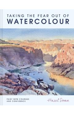 Coperta cărții 'Taking the Fear Out of Watercolour: Learn to Paint with Calm and Confidence - Hazel Soan'