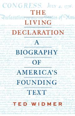 The Living Declaration: A Biography of America's Founding Text - Ted Widmer