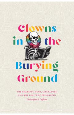 Poza produsului Clowns in the Burying Ground: The Grateful Dead, Literature, and the Limits of Philosophy - Christopher K. Coffman