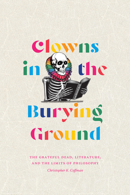 Clowns in the Burying Ground: The Grateful Dead, Literature, and the Limits of Philosophy - Christopher K. Coffman