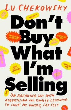 Coperta cărții 'Don't Buy What I'm Selling: On Breaking Up with Advertising and Finally Learning to Love My Whole, Fat Self - Lu'