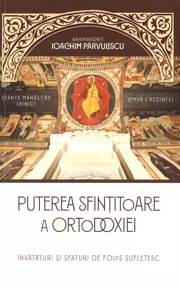 Puterea sfintitoare a ortodoxiei. Invataturi si sfaturi de folos - Arhimandrit Ioachim Parvulescu