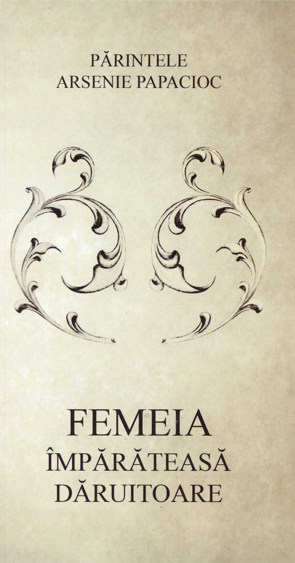 Femeia, imparateasa daruitoare - Parintele Arsenie Papacioc
