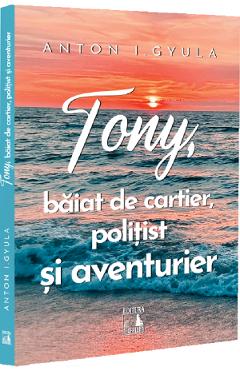 Coperta cărții 'Tony, băiat de cartier, polițist și aventurier - Anton I. Gyula'