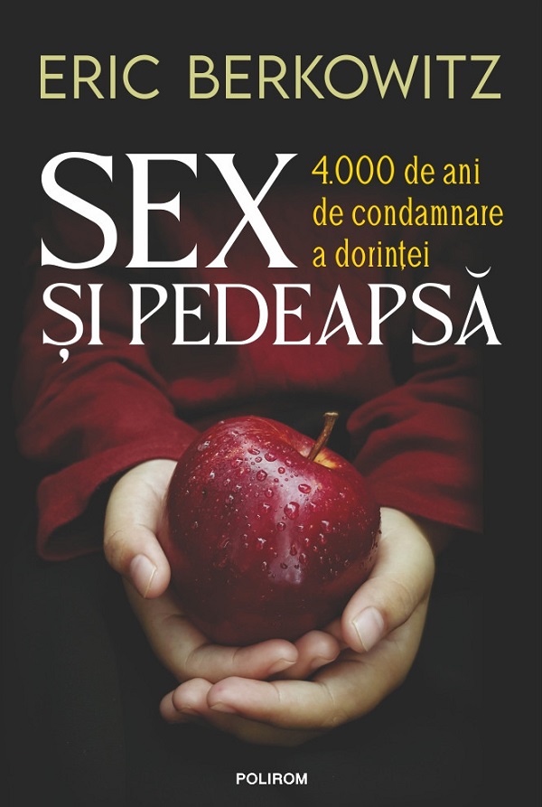 Sex si pedeapsa. 4.000 de ani de condamnare a dorintei - Eric Berkowitz