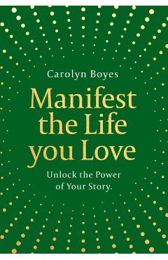 Coperta cărții 'Manifest the Life You Love - Carolyn Boyes'