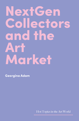 Coperta cărții 'NextGen Collectors and the Art Market - Georgina Adam'