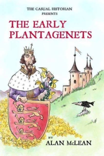 CASUAL HISTORIAN  PRESENTS THE EARLY PLANTAGENETS - Alan Mclean